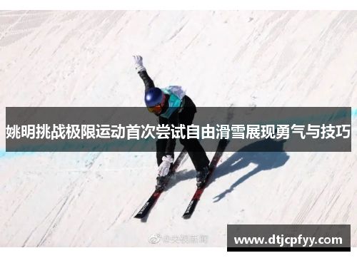 姚明挑战极限运动首次尝试自由滑雪展现勇气与技巧