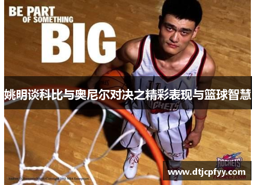 姚明谈科比与奥尼尔对决之精彩表现与篮球智慧