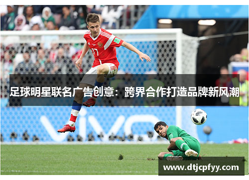 足球明星联名广告创意：跨界合作打造品牌新风潮