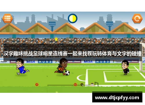 汉字趣味挑战足球明星连线赛一起来找茬玩转体育与文字的碰撞 汉字趣味挑战足球明星连线赛一起来找茬玩转体育与文字的碰撞