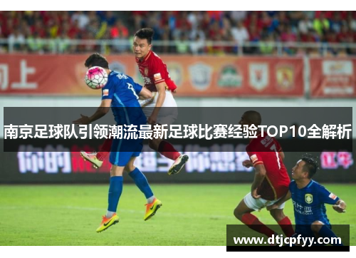 南京足球队引领潮流最新足球比赛经验TOP10全解析