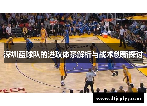 深圳篮球队的进攻体系解析与战术创新探讨