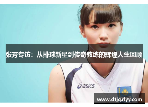 张芳专访：从排球新星到传奇教练的辉煌人生回顾