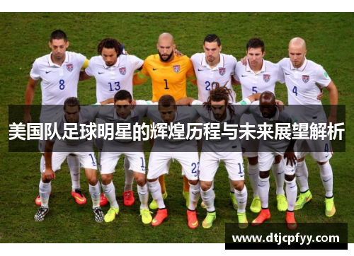 美国队足球明星的辉煌历程与未来展望解析