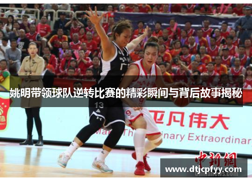 姚明带领球队逆转比赛的精彩瞬间与背后故事揭秘