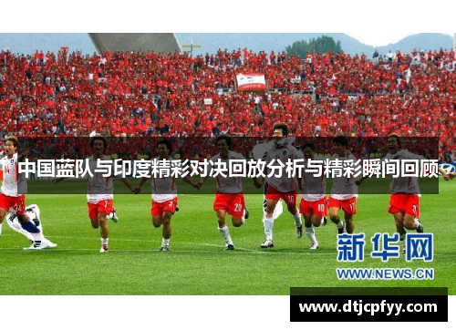 中国蓝队与印度精彩对决回放分析与精彩瞬间回顾