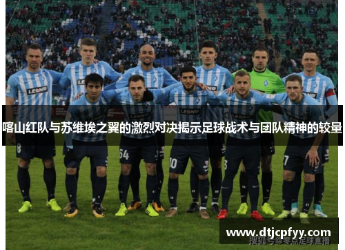 喀山红队与苏维埃之翼的激烈对决揭示足球战术与团队精神的较量