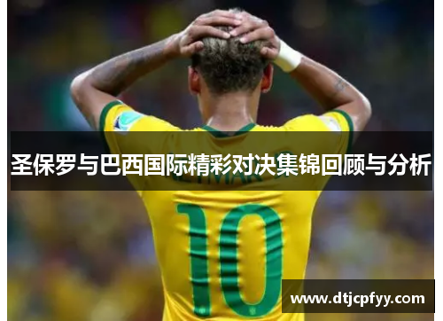 圣保罗与巴西国际精彩对决集锦回顾与分析