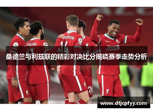 桑德兰与利兹联的精彩对决比分揭晓赛季走势分析