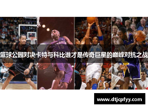 篮球公园对决卡特与科比谁才是传奇巨星的巅峰对抗之战