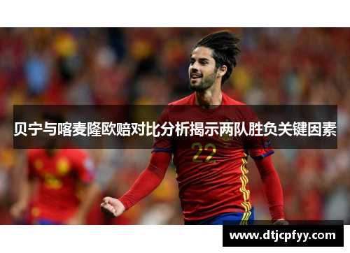 贝宁与喀麦隆欧赔对比分析揭示两队胜负关键因素